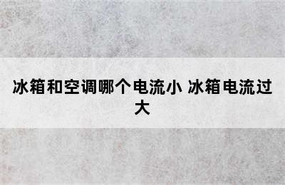 冰箱和空调哪个电流小 冰箱电流过大